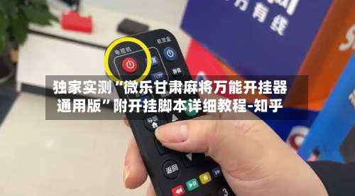 独家实测“微乐甘肃麻将万能开挂器通用版”附开挂脚本详细教程-知乎-第3张图片