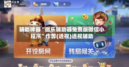 辅助神器“微乐辅助器免费版微信小程序	”作弊(透视)透视辅助-第2张图片