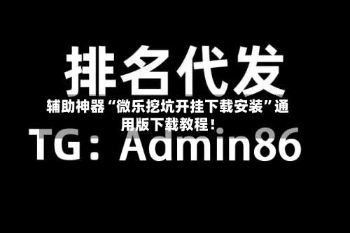 辅助神器“微乐挖坑开挂下载安装	”通用版下载教程！-第1张图片