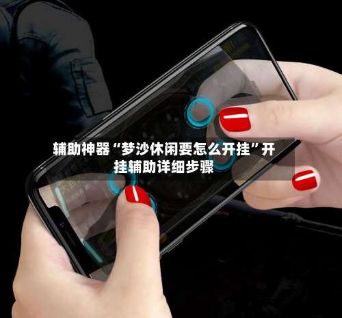 辅助神器“梦沙休闲要怎么开挂”开挂辅助详细步骤-第1张图片