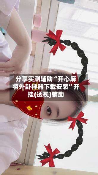 分享实测辅助“开心麻将外卦神器下载安装	”开挂(透视)辅助-第2张图片