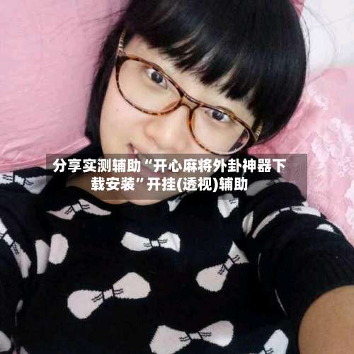 分享实测辅助“开心麻将外卦神器下载安装”开挂(透视)辅助-第1张图片