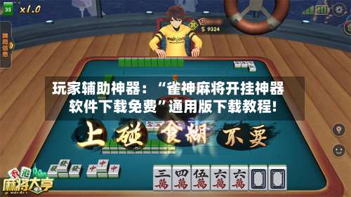 玩家辅助神器：“雀神麻将开挂神器软件下载免费”通用版下载教程!-第3张图片