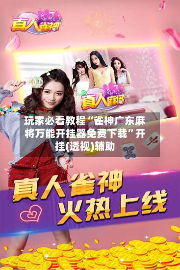 玩家必看教程“雀神广东麻将万能开挂器免费下载”开挂(透视)辅助-第3张图片