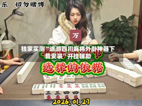 独家实测“途游四川麻将外卦神器下载安装”开挂辅助-第1张图片