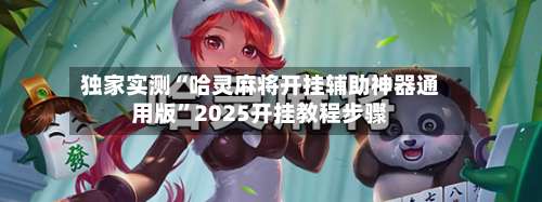 独家实测“哈灵麻将开挂辅助神器通用版”2025开挂教程步骤-第2张图片