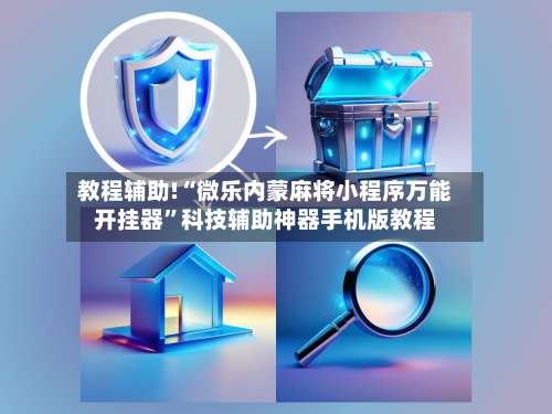 教程辅助!“微乐内蒙麻将小程序万能开挂器	”科技辅助神器手机版教程-第1张图片