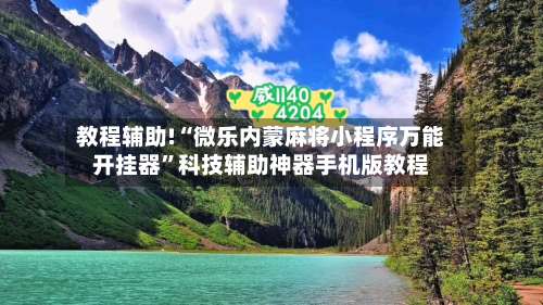 教程辅助!“微乐内蒙麻将小程序万能开挂器”科技辅助神器手机版教程-第2张图片