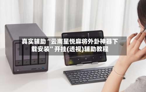 真实辅助“云南星悦麻将外卦神器下载安装”开挂(透视)辅助教程-第1张图片