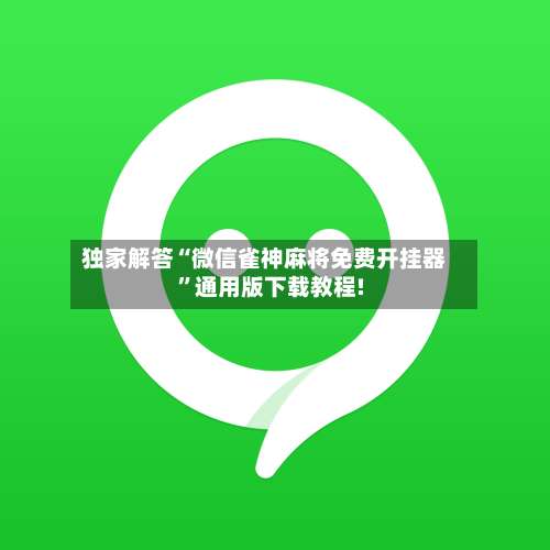 独家解答“微信雀神麻将免费开挂器”通用版下载教程!-第1张图片