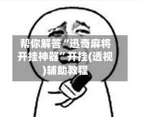 帮你解答“迅奇麻将开挂神器”开挂(透视)辅助教程-第1张图片