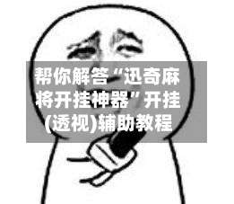 帮你解答“迅奇麻将开挂神器	”开挂(透视)辅助教程-第2张图片