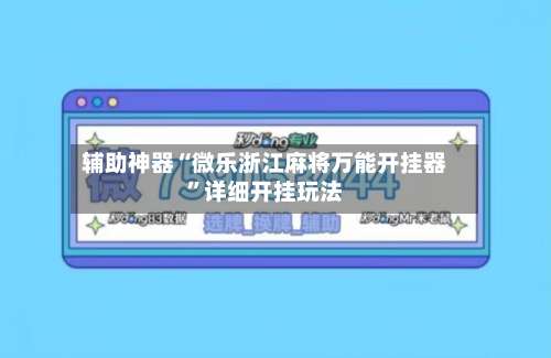 辅助神器“微乐浙江麻将万能开挂器	”详细开挂玩法-第2张图片