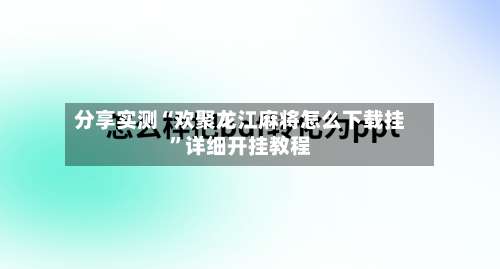 分享实测“欢聚龙江麻将怎么下载挂”详细开挂教程-第1张图片