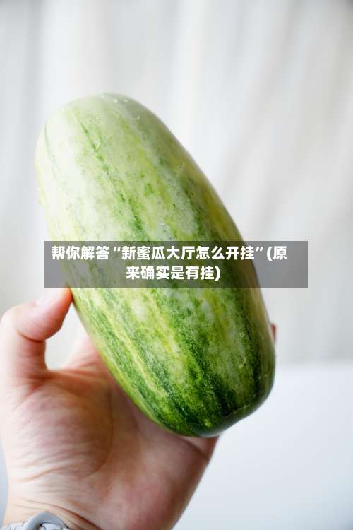 帮你解答“新蜜瓜大厅怎么开挂	”(原来确实是有挂)-第2张图片