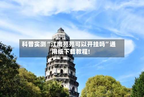 科普实测“江南苑苑可以开挂吗”通用版下载教程!-第1张图片