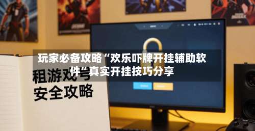 玩家必备攻略“欢乐吓牌开挂辅助软件”真实开挂技巧分享-第2张图片