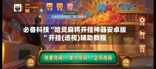 必备科技“哈灵麻将开挂神器安卓版	”开挂(透视)辅助教程-第1张图片