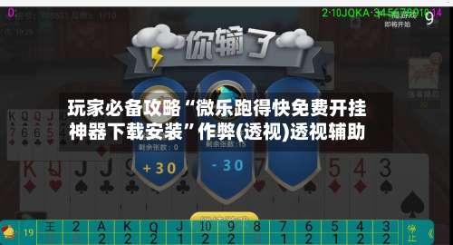 玩家必备攻略“微乐跑得快免费开挂神器下载安装”作弊(透视)透视辅助-第1张图片