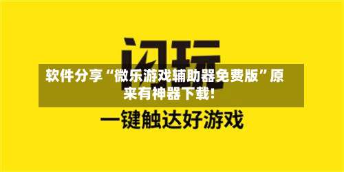 软件分享“微乐游戏辅助器免费版”原来有神器下载!-第2张图片