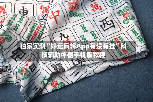 独家实测“好运麻将App有没有挂”科技辅助神器手机版教程-第2张图片