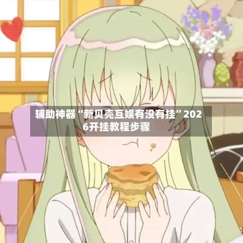 辅助神器“新贝壳互娱有没有挂”2026开挂教程步骤-第3张图片