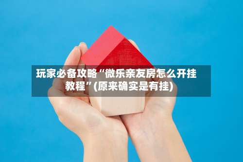 玩家必备攻略“微乐亲友房怎么开挂教程”(原来确实是有挂)-第1张图片