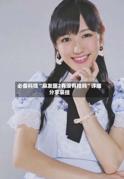 必备科技“麻友圈2有没有挂吗”详细分享装挂-第1张图片