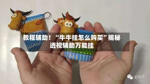 教程辅助！“牛牛挂怎么购买	”揭秘透视辅助万能挂-第1张图片