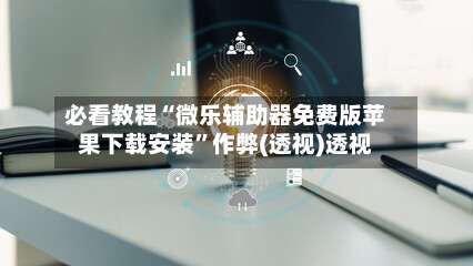 必看教程“微乐辅助器免费版苹果下载安装	”作弊(透视)透视-第1张图片