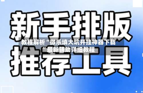 教程解析“微乐填大坑开挂神器下载	”最新辅助详细教程-第2张图片