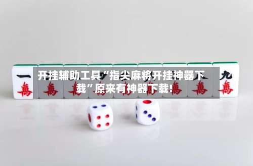 开挂辅助工具“指尖麻将开挂神器下载	”原来有神器下载!-第1张图片
