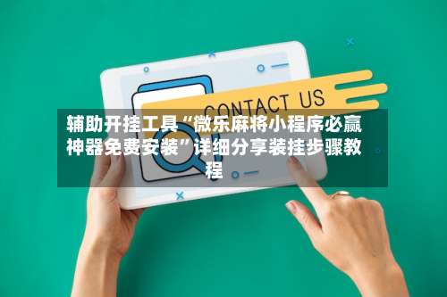 辅助开挂工具“微乐麻将小程序必赢神器免费安装”详细分享装挂步骤教程-第2张图片