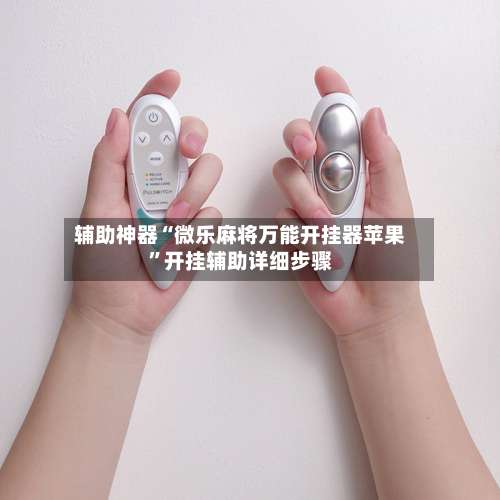 辅助神器“微乐麻将万能开挂器苹果	”开挂辅助详细步骤-第1张图片