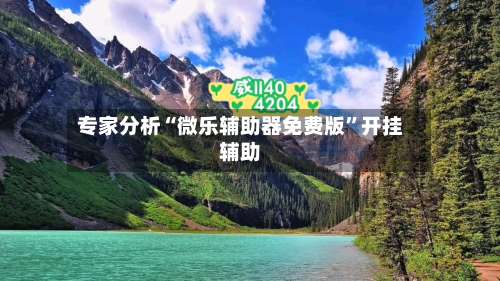 专家分析“微乐辅助器免费版	”开挂辅助-第1张图片