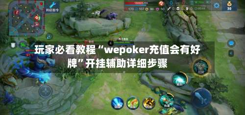 玩家必看教程“wepoker充值会有好牌”开挂辅助详细步骤-第1张图片