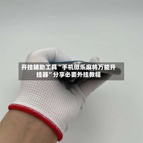 开挂辅助工具“手机微乐麻将万能开挂器”分享必要外挂教程-第1张图片