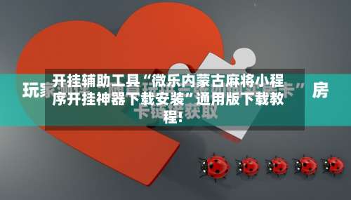 开挂辅助工具“微乐内蒙古麻将小程序开挂神器下载安装”通用版下载教程!-第2张图片