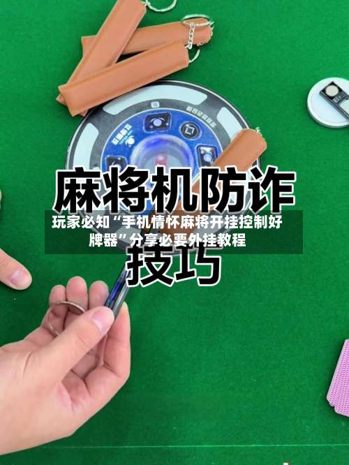 玩家必知“手机情怀麻将开挂控制好牌器”分享必要外挂教程-第2张图片