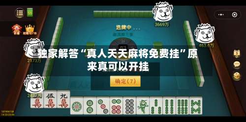 独家解答“真人天天麻将免费挂”原来真可以开挂-第1张图片