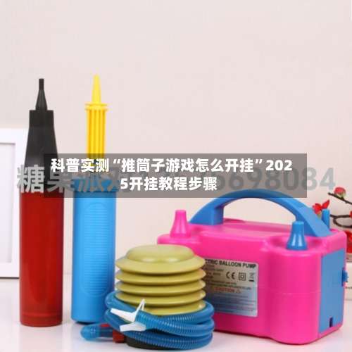 科普实测“推筒子游戏怎么开挂”2025开挂教程步骤-第1张图片