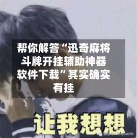 帮你解答“迅奇麻将斗牌开挂辅助神器软件下载	”其实确实有挂-第1张图片