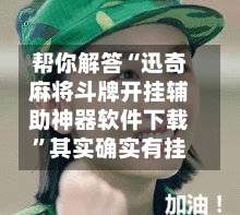 帮你解答“迅奇麻将斗牌开挂辅助神器软件下载”其实确实有挂-第2张图片