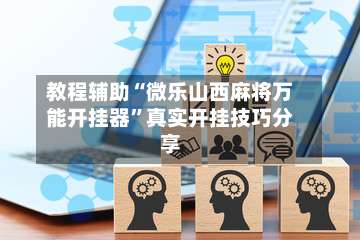 教程辅助“微乐山西麻将万能开挂器	”真实开挂技巧分享-第2张图片
