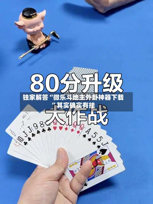 独家解答“微乐斗地主外卦神器下载	”其实确实有挂-第1张图片