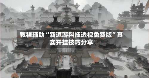 教程辅助“新道游科技透视免费版	”真实开挂技巧分享-第1张图片