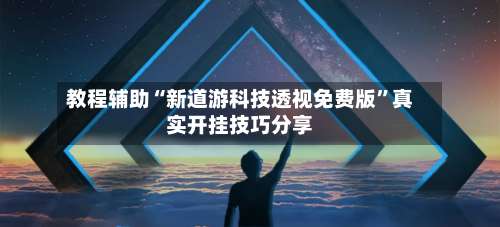 教程辅助“新道游科技透视免费版”真实开挂技巧分享-第3张图片