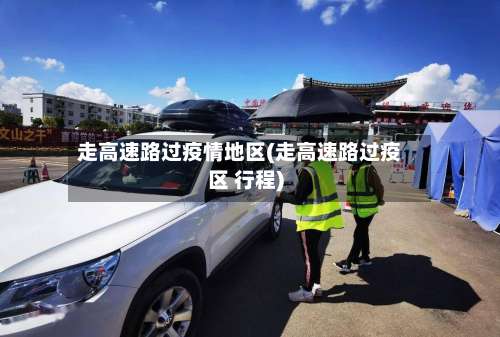 走高速路过疫情地区(走高速路过疫区 行程)-第2张图片