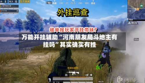 万能开挂辅助“河南朋友局斗地主有挂吗”其实确实有挂-第1张图片