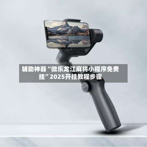 辅助神器“微乐龙江麻将小程序免费挂	”2025开挂教程步骤-第1张图片